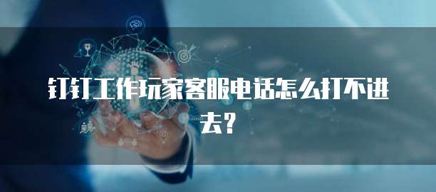钉钉工作玩家客服电话怎么打不进去?