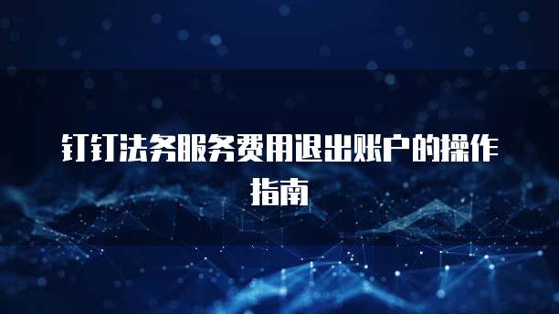 钉钉法务服务费用退出账户的操作指南