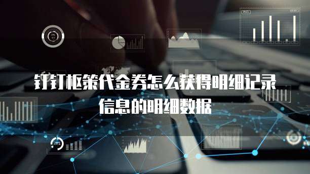 钉钉枢策代金券怎么获得明细记录信息的明细数据