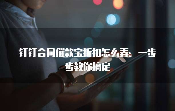 钉钉合同催款宝折扣怎么弄:一步步教你搞定