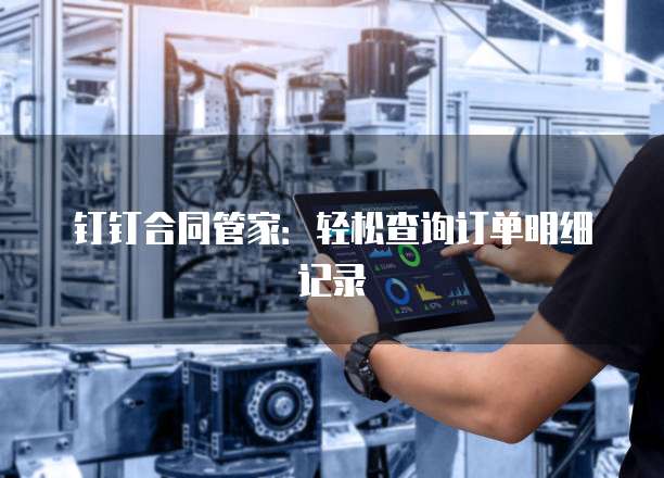 钉钉合同管家:轻松查询订单明细记录