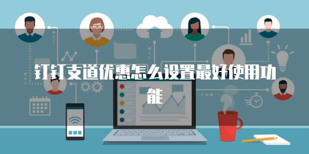 钉钉支道优惠怎么设置最好使用功能