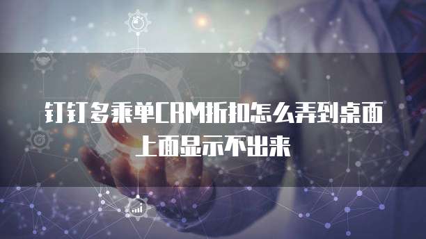 钉钉多乘单CRM折扣怎么弄到桌面上面显示不出来
