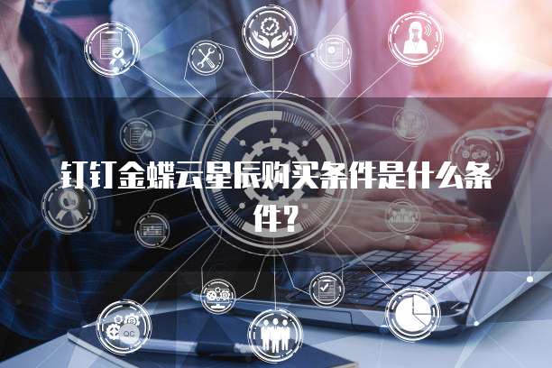 钉钉金蝶云星辰购买条件是什么条件?