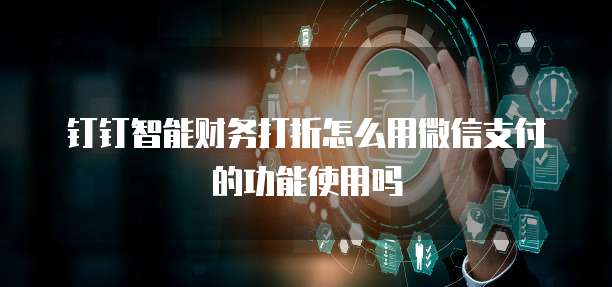 钉钉智能财务打折怎么用微信支付的功能使用吗