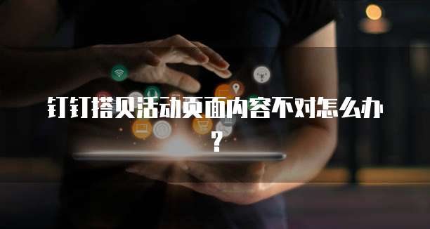 钉钉搭贝活动页面内容不对怎么办?