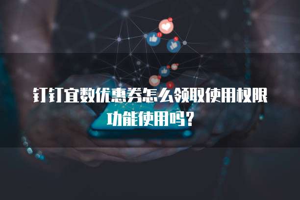 钉钉宜数优惠券怎么领取使用权限功能使用吗?