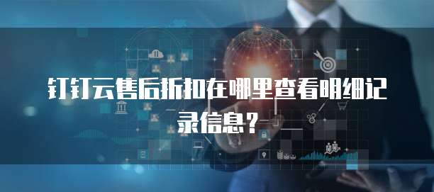 钉钉云售后折扣在哪里查看明细记录信息?