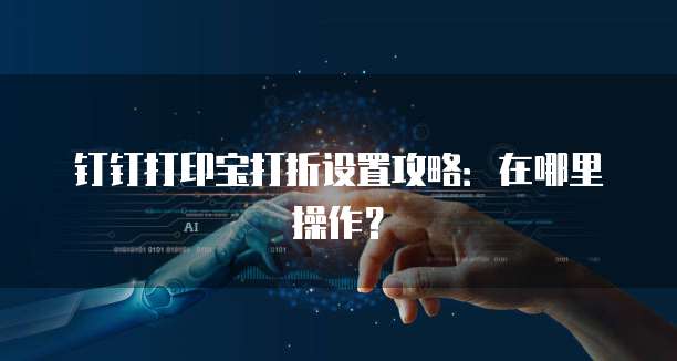 钉钉打印宝打折设置攻略:在哪里操作?
