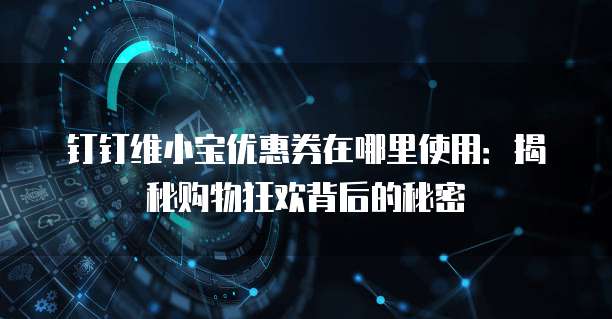 钉钉维小宝优惠券在哪里使用：揭秘购物狂欢背后的秘密