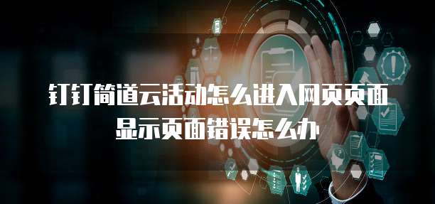 钉钉简道云活动怎么进入网页页面显示页面错误怎么办