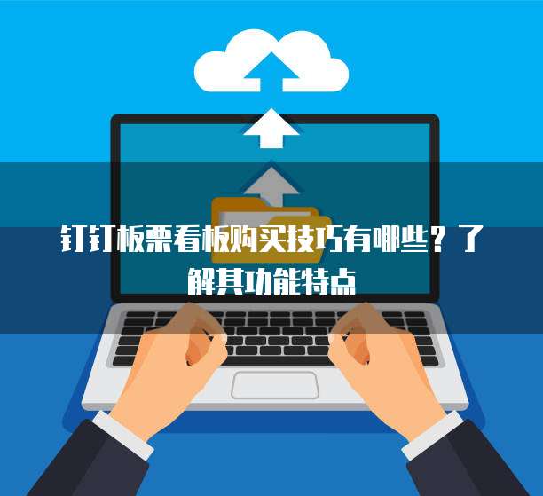 钉钉板栗看板购买技巧有哪些？了解其功能特点
