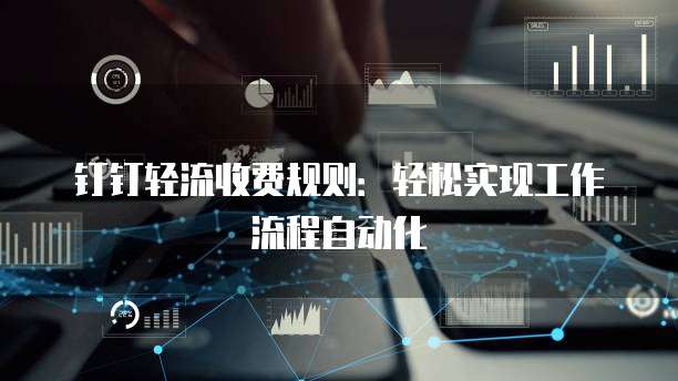 钉钉轻流收费规则:轻松实现工作流程自动化