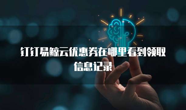 钉钉易鲸云优惠券在哪里看到领取信息记录