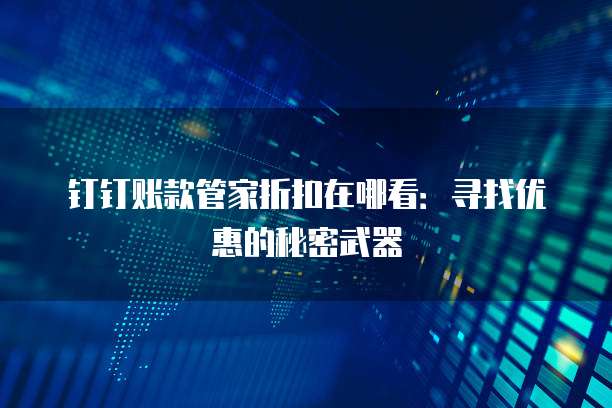 钉钉账款管家折扣在哪看:寻找优惠的秘密武器