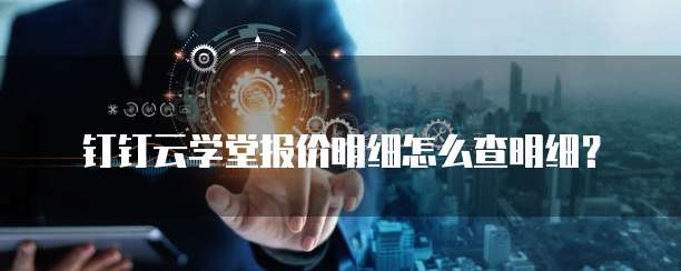 钉钉云学堂报价明细怎么查明细？