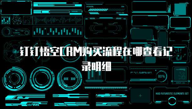 钉钉悟空CRM购买流程在哪查看记录明细