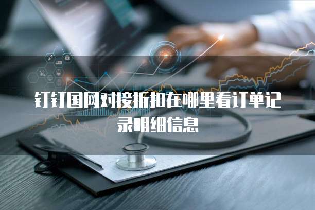 钉钉国网对接折扣在哪里看订单记录明细信息