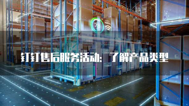 钉钉售后服务活动：了解产品类型