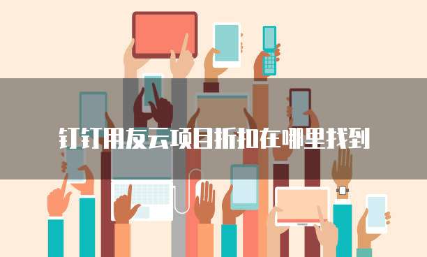 钉钉用友云项目折扣在哪里找到