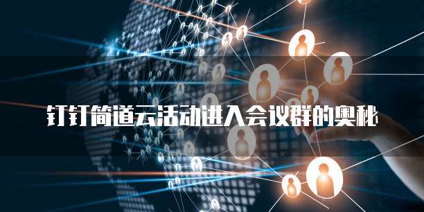 钉钉简道云活动进入会议群的奥秘