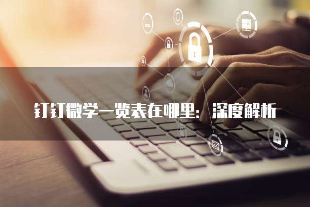 钉钉微学一览表在哪里：深度解析