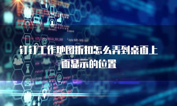 钉钉工作地图折扣怎么弄到桌面上面显示的位置