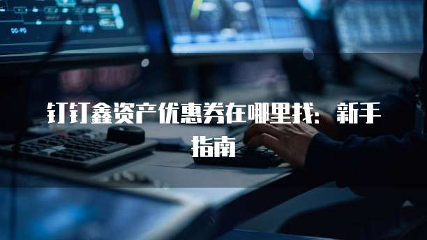 钉钉鑫资产优惠券在哪里找:新手指南