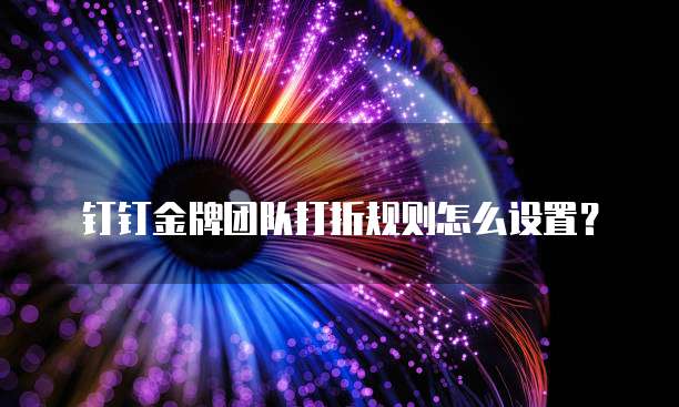 钉钉金牌团队打折规则怎么设置？