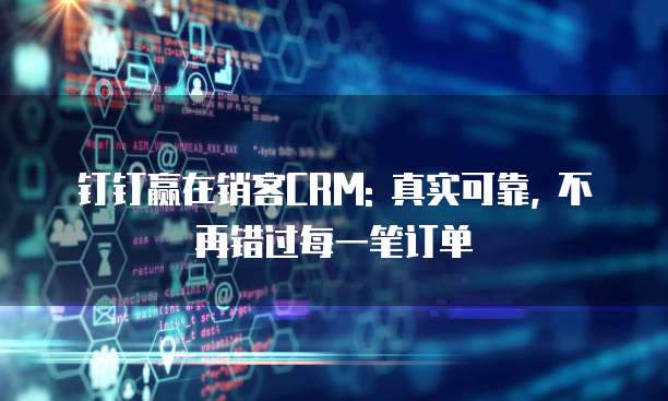 钉钉赢在销客CRM: 真实可靠, 不再错过每一笔订单