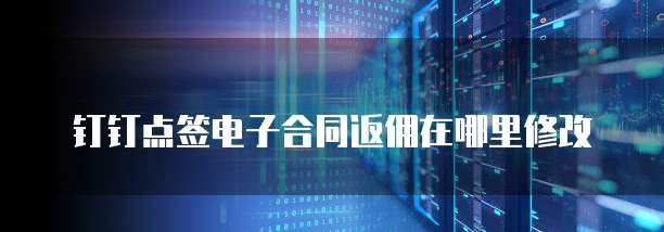 钉钉点签电子合同返佣在哪里修改