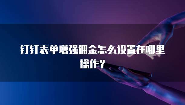 钉钉表单增强佣金怎么设置在哪里操作?