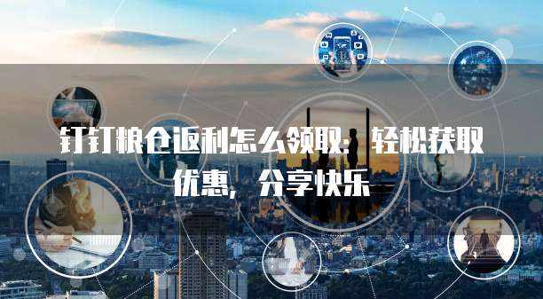 钉钉粮仓返利怎么领取:轻松获取优惠,分享快乐