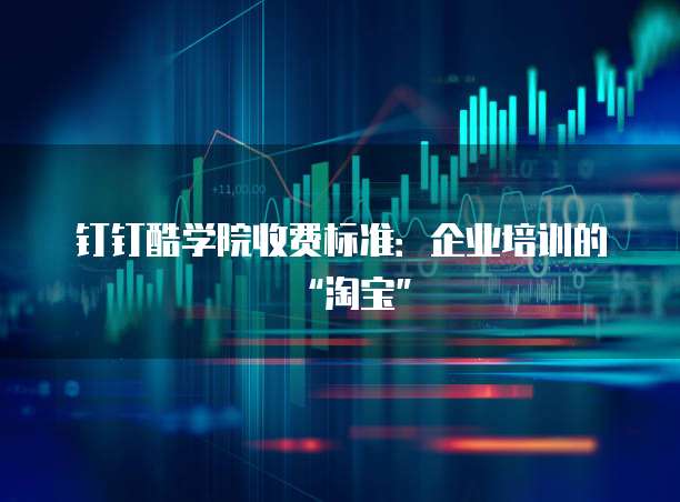 钉钉酷学院收费标准:企业培训的“淘宝”