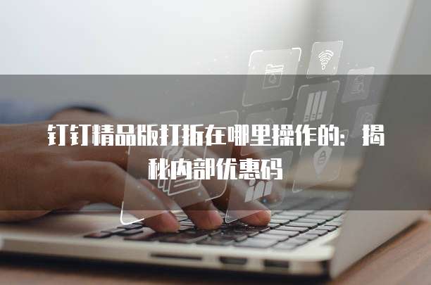 钉钉精品版打折在哪里操作的:揭秘内部优惠码