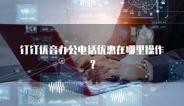 钉钉优音办公电话优惠在哪里操作?