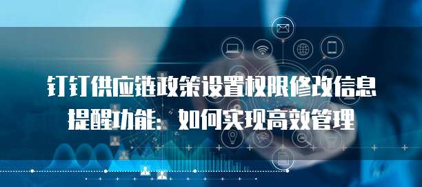 钉钉供应链政策设置权限修改信息提醒功能:如何实现高效管理