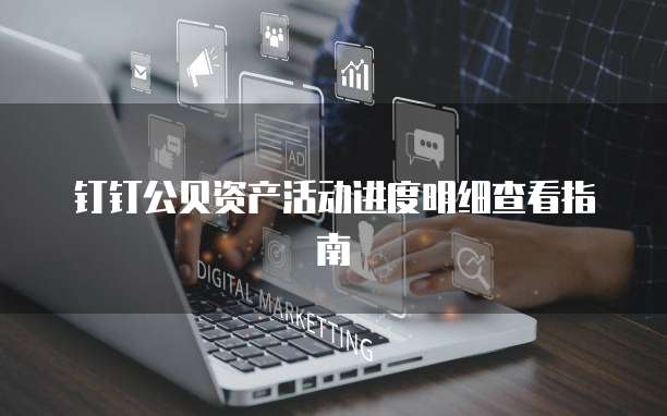 钉钉公贝资产活动进度明细查看指南