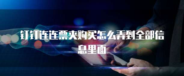 钉钉连连票夹购买怎么弄到全部信息里面