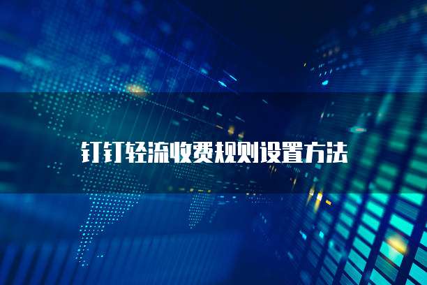 钉钉轻流收费规则设置方法