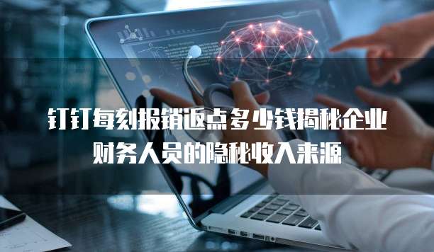 钉钉每刻报销返点多少钱揭秘企业财务人员的隐秘收入来源