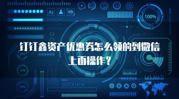 钉钉鑫资产优惠券怎么领的到微信上面操作?
