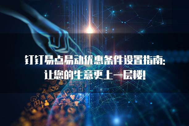钉钉易点易动优惠条件设置指南: 让您的生意更上一层楼!