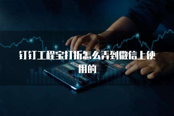 钉钉工程宝打折怎么弄到微信上使用的