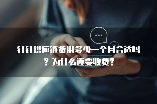 钉钉供应链费用多少一个月合适吗?为什么还要收费?