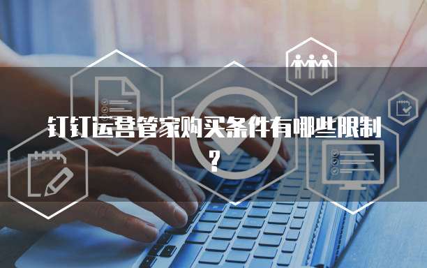 钉钉运营管家购买条件有哪些限制?
