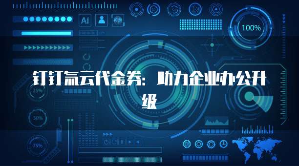 钉钉氚云代金券:助力企业办公升级