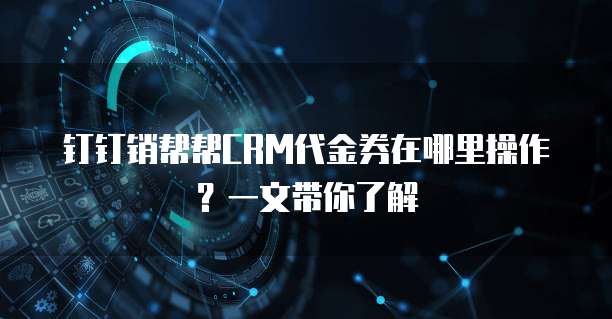 钉钉销帮帮CRM代金券在哪里操作?一文带你了解