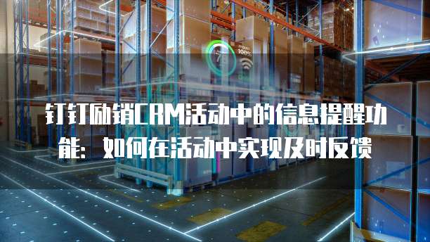 钉钉励销CRM活动中的信息提醒功能：如何在活动中实现及时反馈