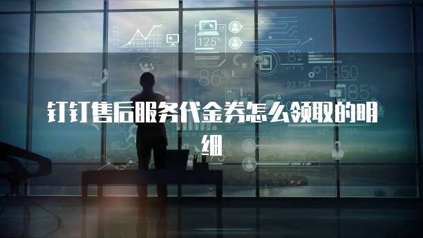 钉钉售后服务代金券怎么领取的明细